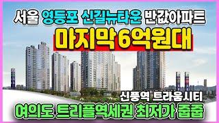 신풍역 트라움시티 마지막 6억원대 최저가아파트 서울 영등포 신길뉴타운 계약금 500만원 트리플역세권 최고입지