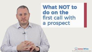 What NOT To Do On The First Call With A Prospect | James White Sales