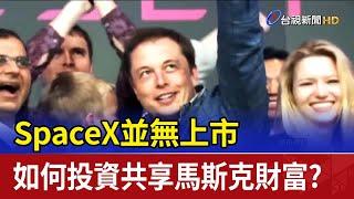 SpaceX並無上市 如何投資共享馬斯克財富？