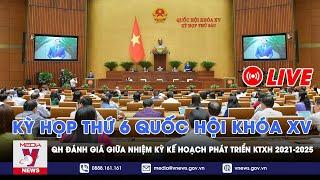  Kỳ họp thứ 6 Quốc hội khóa XV: Quốc hội đánh giá giữa nhiệm kỳ kế hoạch phát triển KTXH 2021-2025