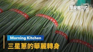 【Morning Kitchen早安廚房】餐盤配角躍上主角　三星蔥的華麗轉身　The Story of Sanxing Scallion- From Farm to Table｜早安進行式 #鏡新聞