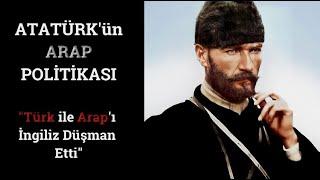 Atatürk'ün Arap Politikası - "Türk ile Arap'ı İngiliz Düşman Etti!"