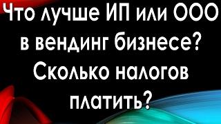 Что выбрать ИП или ООО в вендинг бизнесе. Сколько налогов платить