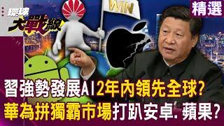 【精選】習近平強勢發展AI「2年內領先全球」歐美恐陷危機！？華為聯手微信「力拼獨霸市場」就是要打趴安卓、蘋果！？｜#環球大戰線  @Global-vision-talk