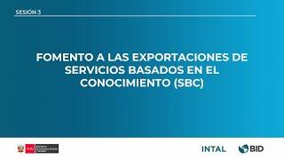 SESIÓN 3: Fomento a las Exportaciones de Servicios Basados en el Conocimiento (SBC)