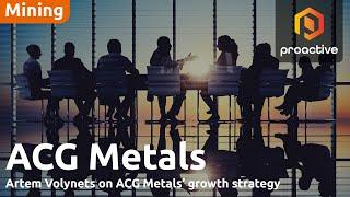 ACG Metals CEO says board and management support ambitious growth strategy