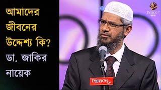 আমাদের জীবনের উদ্দেশ্য কি? Dr. Zakir Naik What is the Purpose of Our Life?  New Bangla Lecture 2018