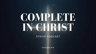 Strive Podcast: Complete in Christ (Part 1)