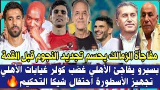 عاجل مفاجأة الزمالك يحسم تجديد النجوم قبل القمة بسيرو يفاجئ غضب كولر غيابات الأهلي تجهيز الأسطورة