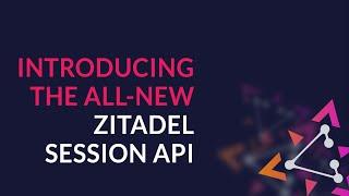 Exploring the ZITADEL Session API: Key Features and Developer Insights