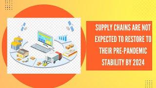 Supply Chains Are Not Expected to Restore to Their Pre Pandemic Stability by 2024