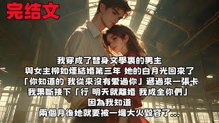 【全文已完結】我穿成了替身文學裏的男主 與女主柳如煙結婚第三年，她的白月光回來了「你知道的 我從來沒有愛過你」遞過來一張卡「行 明天就離婚 我成全你們」因為我知道 兩個月後她就要被一場大火毀容了...