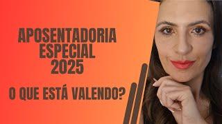Aposentadoria Especial. Tempo especial. Regras. O que está valendo para 2025?