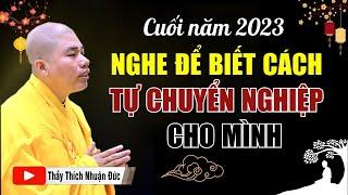 Cuối Năm 2023 Nghe Để Biết Cách Tự CHUYỂN NGHIỆP Cho Mình | Thầy Thích Nhuận Đức