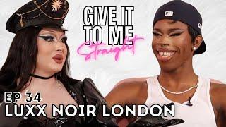 LUXX NOIR LONDON | Give It To Me Straight | Ep 34