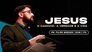 JESUS: O CAMINHO, A VERDADE E A VIDA | Pr. Filipe Breder