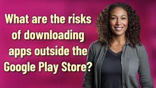 What are the risks of downloading apps outside the Google Play Store?