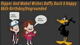 Dipper And Mabel Wishes Daffy Duck A Happy 86th Birthday/Ungrounded