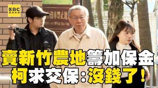 柯文哲求交保喊「再提高保釋金」就沒錢：只能賣新竹農地了！ 願抵押房產籌加保金：寧願死在牢裡@newsebc