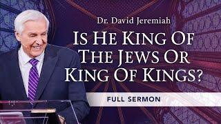 Is He King of the Jews or King of Kings? | Dr. David Jeremiah