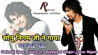 सोनू निगम ने गाया गढ़वाली गीत ||Voice of Sonu Nigam Garhwali Song Latest 2018 ||AR Films