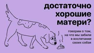 Достаточно хорошие матери? Выпуск о том, на что бы забили в воспитании собак