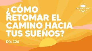 ¿Cómo retomar el camino hacia tus sueños? - Día 326 Año 3 | Despertando Podcast