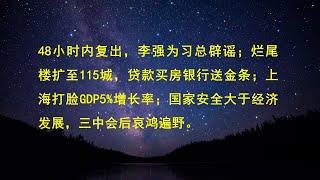 48小时内复出，李强为习总辟谣；烂尾楼扩至115城，贷款买房银行送金条；上海打脸GDP5%增长率；国家安全大于经济发展，三中会后哀鸿遍野。