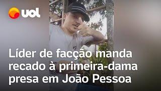 Vídeo mostra recado de líder de facção à primeira-dama presa em João Pessoa