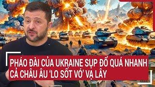 Điểm nóng thế giới: Pháo đài của Ukraine sụp đổ quá nhanh, cả Châu Âu ‘lo sốt vó’ vạ lây