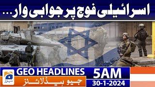 Geo Headlines 5 AM | Retaliatory attack on the Israeli army... | 30th January 2024