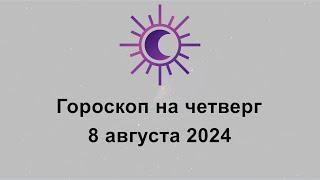 Гороскоп на сегодня четверг 8 Августа 2024