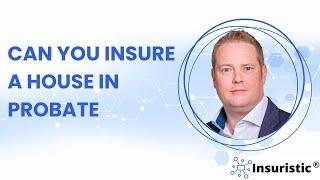 Can you insure a house in probate?