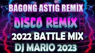 BAGONG ASTIG REMIX [] DISCO MIX REMIX [] 2022 BATTLE MIX DJ MARIO 2023