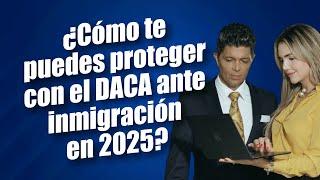 ¿Cómo te puedes proteger con el DACA ante inmigración en 2025?