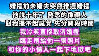 婚禮前未婚夫突然推遲婚禮，他説十年了熟悉的像親人，對我提不起感覺先分開段時間，我冷笑直接取消婚禮，臨走甩給他一張照片，和你的小情人一起下地獄吧#爽文完結#一口氣看完#小三#豪門#霸總