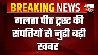 Galta Peeth Case:  जिला प्रशासन ले रहा कब्जा, अब जिला प्रशासन की देखरेख में होगी पूजा अर्चना