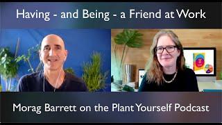 Having - and Being - a Friend at Work: Morag Barrett on the Plant Yourself Podcast