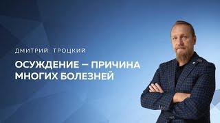 ОСУЖДЕНИЕ — ПРИЧИНА МНОГИХ БОЛЕЗНЕЙ. Дмитрий Троцкий