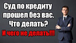 Суд по кредиту прошел без вас, что делать в 2024 году?