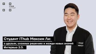 Студент IThub Максим Ли: о друзьях, сложных решениях и жажде новых знаний | Интервью 2.0