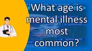 What age is mental illness most common ? |Top Answers about Health