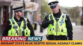 BREAKING NEWS: MIGRANT ALLOWED TO STAY IN UK DESPITE SEXUAL ASSAULT CLAIMS