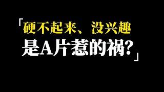 硬不起来、没兴趣，难道是A片惹的祸？