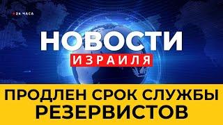  Правительство продлило срок службы резервистов  / Новости Израиля за 24 часа / Война в Израиле