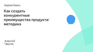 Как создать конкурентные преимущества продукта: методика. Алексей Черняк, Product University