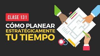 Cómo planear estrategicamente tu tiempo | Live 131