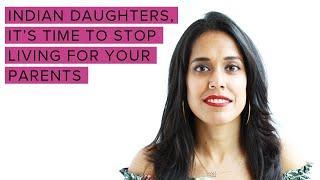 Indian Daughters, It's Time to Stop Living for Your Parents