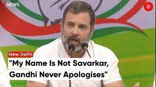 Rahul Gandhi on apologising: "My name is not Savarkar, it is Gandhi, and Gandhi never apologises"