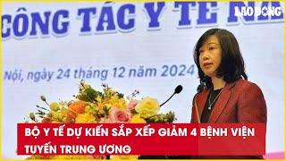 Bộ Y tế dự kiến sắp xếp giảm 4 bệnh viện tuyến Trung ương| Báo Lao Động